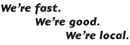 We're fast, we're good, we're local.